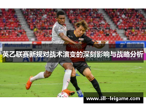 英乙联赛新规对战术演变的深刻影响与战略分析 英乙联赛新规对战术演变的深刻影响与战略分析