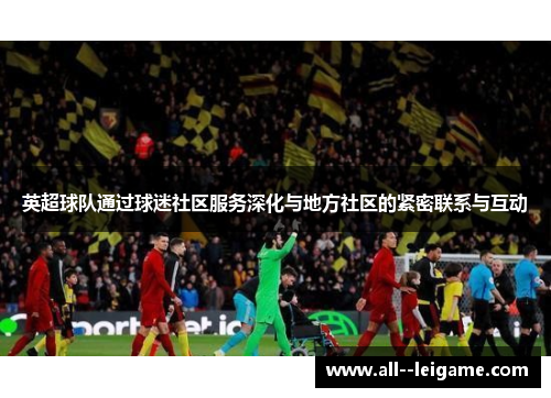 英超球队通过球迷社区服务深化与地方社区的紧密联系与互动 英超球队通过球迷社区服务深化与地方社区的紧密联系与互动