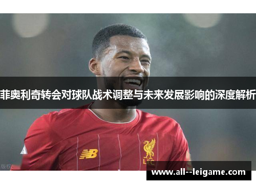 菲奥利奇转会对球队战术调整与未来发展影响的深度解析