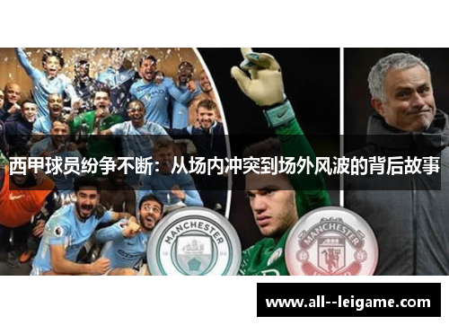 西甲球员纷争不断:从场内冲突到场外风波的背后故事 西甲球员纷争不断:从场内冲突到场外风波的背后故事