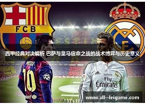 西甲经典对决解析 巴萨与皇马宿命之战的战术博弈与历史意义 西甲经典对决解析 巴萨与皇马宿命之战的战术博弈与历史意义