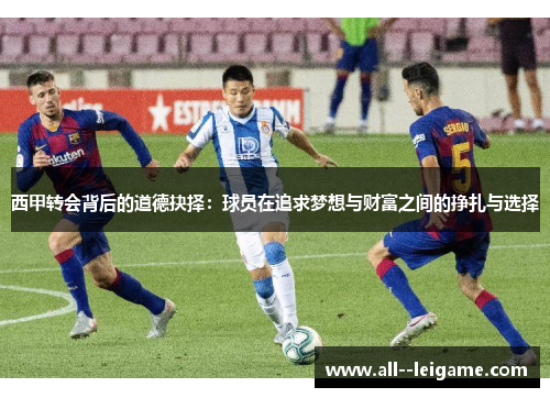 西甲转会背后的道德抉择：球员在追求梦想与财富之间的挣扎与选择