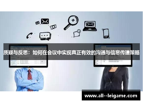 质疑与反思:如何在会议中实现真正有效的沟通与信息传递策略 质疑与反思:如何在会议中实现真正有效的沟通与信息传递策略