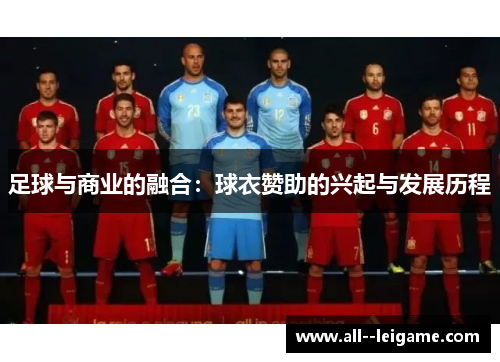 足球与商业的融合:球衣赞助的兴起与发展历程 足球与商业的融合:球衣赞助的兴起与发展历程