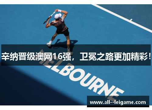 辛纳晋级澳网16强,卫冕之路更加精彩! 辛纳晋级澳网16强,卫冕之路更加精彩!