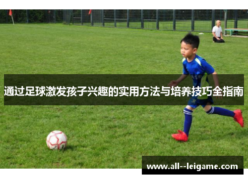 通过足球激发孩子兴趣的实用方法与培养技巧全指南