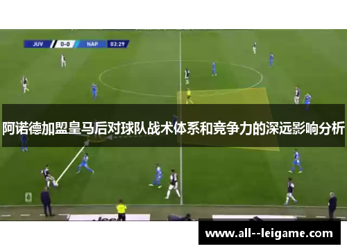 阿诺德加盟皇马后对球队战术体系和竞争力的深远影响分析