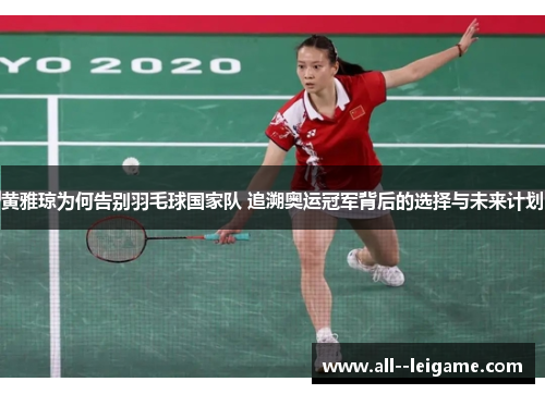 黄雅琼为何告别羽毛球国家队 追溯奥运冠军背后的选择与未来计划