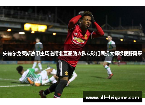 安赫尔戈麦斯法甲主场送精准直塞助攻队友破门展现大师级视野风采