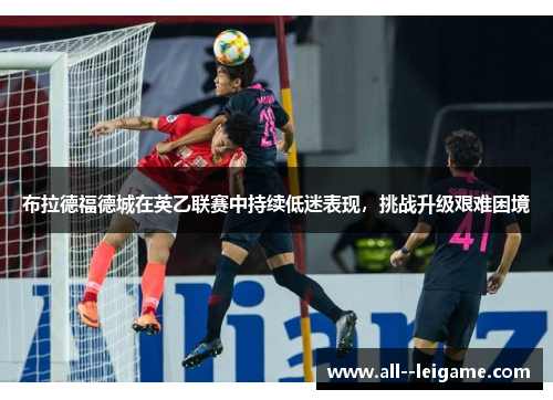 布拉德福德城在英乙联赛中持续低迷表现，挑战升级艰难困境