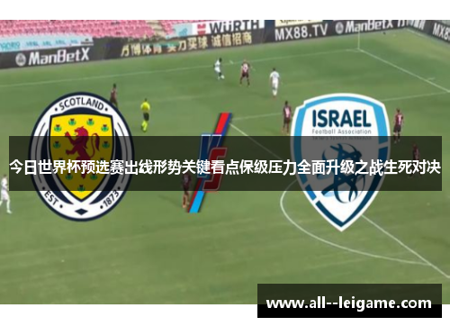 今日世界杯预选赛出线形势关键看点保级压力全面升级之战生死对决 今日世界杯预选赛出线形势关键看点保级压力全面升级之战生死对决
