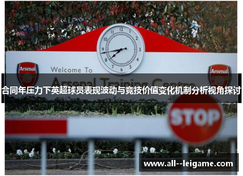 合同年压力下英超球员表现波动与竞技价值变化机制分析视角探讨 合同年压力下英超球员表现波动与竞技价值变化机制分析视角探讨