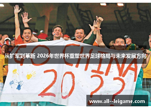 从扩军到革新 2026年世界杯重塑世界足球格局与未来发展方向 从扩军到革新 2026年世界杯重塑世界足球格局与未来发展方向