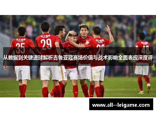 从数据到关键进球解析吉鲁亚冠赛场价值与战术影响全面表现深度评 从数据到关键进球解析吉鲁亚冠赛场价值与战术影响全面表现深度评