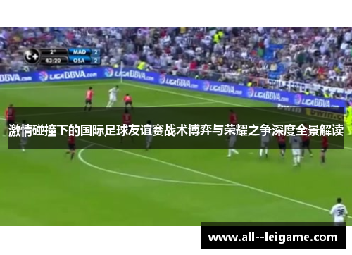 激情碰撞下的国际足球友谊赛战术博弈与荣耀之争深度全景解读